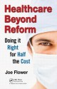 Healthcare Beyond Reform: Doing It Right for Half the Cost - Joe Flower