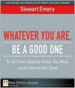 Whatever You Are, Be a Good One: To Get from Good to Great, You Must Learn How to Get Good - Stewart Emery