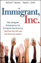 Immigrant, Inc.: Why Immigrant Entrepreneurs Are Driving the New Economy (and how they will save the American worker) - Richard T. Herman, Robert L. Smith