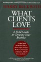 What Clients Love: A Field Guide to Growing Your Business - Harry Beckwith