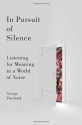 In Pursuit of Silence: Listening for Meaning in a World of Noise - George Prochnik