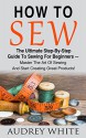 How To Sew: The Ultimate Step-By-Step Guide To Sewing For Beginners - Master The Art Of Sewing And Start Creating Great Products! (Hand Sewing, Sewing Patterns, Sewing For Beginners) - Audrey White