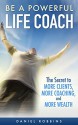 LIFE COACHING: Be A Powerful Life Coach: The Secret To More Clients, More Coaching, and More Wealth (Motivational, Leadership, Coaching Questions, Coaching) ... The Art of Asking, Life Coach Book 1) - Daniel Robbins