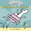 Moo Moo in a Tutu (A Moo Moo and Mr. Quackers Book) - Tim Miller, Tim Miller