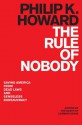 The Rule of Nobody: Saving America from Dead Laws and Senseless Bureaucracy - Philip K. Howard