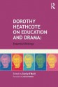 Dorothy Heathcote on Education and Drama: Essential Writings - Cecily O'Neill