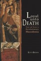 Loyal Unto Death: Trust and Terror in Revolutionary Macedonia (New Anthropologies of Europe) - Keith Brown