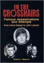 IN THE CROSSHAIRS; FAMOUS ASSASSINATION ATTEMPTS FROM JULIUS CAESAR TO JOHN LENNON - Stephen J. Spignesi