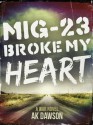 MiG-23 Broke my Heart: a War Novel - A.K. Dawson