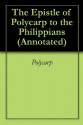 The Epistle of Polycarp to the Philippians (Annotated) - St. Polycarp of Smyrna