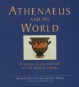 Athenaeus And His World: Reading Greek Culture in the Roman Empire - David Braund, David Braund