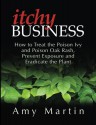 Itchy Business: How to Treat the Poison Ivy and Poison Oak Rash, Prevent Exposure and Eradicate the Plant - Amy Martin