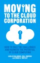 Moving to the Cloud Corporation: How to face the challenges and harness the potential of cloud computing - Leslie Willcocks, Edgar A. Whitley, Will Venters