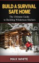 Build a Survival Safe Home: The Ultimate Guide to Building Wilderness Shelters (Survival handbook, survival manual, survival skills) - Max White