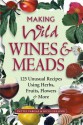 Making Wild Wines & Meads: 125 Unusual Recipes Using Herbs, Fruits, Flowers & More - Pattie Vargas, Rich Gulling