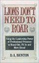 Lions Don't Need to Roar: Using the Leadership Power of Personal Presence to Stand Out, Fit in and Move Ahead - D.A. Benton