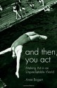 And Then, You Act: Making Art in an Unpredictable World - Anne Bogart