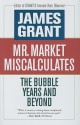 Mr. Market Miscalculates: The Bubble Years and Beyond - James Grant