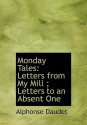 Monday Tales: Letters from My Mill; Letters to an Absent One (Large Print Edition) - Alphonse Daudet