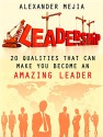 Leadership: 20 Qualities That Can Make You Become An Amazing Leader (Leadership, Leadership books, leadership skills) - Alexander Mejia