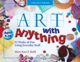 Art with Anything: 52 Weeks of Fun Using Everyday Stuff - MaryAnn F. Kohl