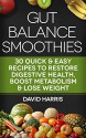 Gut Balance Smoothies: 30 Quick & Easy Recipes To Restore Digestive Health, Boost Metabolism & Lose Weight - David Harris