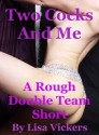 Two Cocks and Me: A Rough Double Team Double Penetration Short - Lisa Vickers