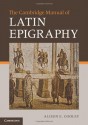 The Cambridge Manual of Latin Epigraphy - Alison E Cooley