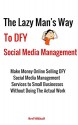 The Lazy Man's Way To DFY Social Media Management: Make Money Online Selling DFY Social Media Management Services to Small Businesses Without Doing The Actual Work - Red Mikhail