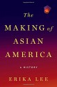 The Making of Asian America: A History - Erika Lee