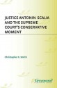 Justice Antonin Scalia and the Supreme Court's Conservative Moment - Christopher E. Smith