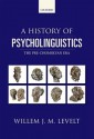 A History of Psycholinguistics: The Pre-Chomskyan Era - Willem J.M. Levelt