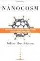 Nanocosm: Nanotechnology and the Big Changes Coming from the Inconceivably Small - William Illsey Atkinson