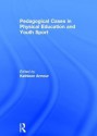 Pedagogical Cases in Physical Education and Youth Sport - Kathleen M. Armour