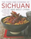 The Food and Cooking of Sichuan and West China: 75 Regional Recipes from Sichuan, Hunan, Hubei, Yunnan, Guizhou and Shaanxi, in Over 370 Photographs - Terry Tan