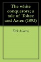 The white conquerors; a tale of Toltec and Aztec (1893) - Kirk Munroe