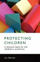 Protecting Children: A Resource Book for the Children's Workforce - Liz Davies