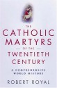 The Catholic Martyrs Of The Twentieth Century: A Comprehensive World History - Robert Royal