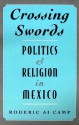 Crossing Swords: Politics and Religion in Mexico - Roderic Ai Camp