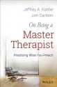 On Being a Master Therapist: Practicing What You Preach - Jeffrey A. Kottler