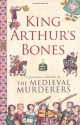 King Arthur's Bones - The Medieval Murderers