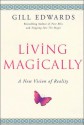 Living Magically: A New Vision of Reality - Gill Edwards