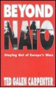 Beyond NATO: Staying Out of Europe's Wars a New European Policy for America - Ted Galen Carpenter