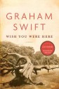 Wish You Were Here - Graham Swift