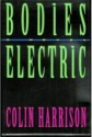 Bodies electric: a novel - Colin Harrison