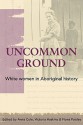 Uncommon Ground: White Women in Aboriginal History - Anna Cole, Victoria Haskins