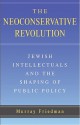 The Neoconservative Revolution: Jewish Intellectuals and the Shaping of Public Policy - Murray Friedman