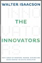 The Innovators: How a Group of Inventors, Hackers, Geniuses, and Geeks Created the Digital Revolution - Walter Isaacson