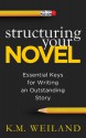 Structuring Your Novel: Essential Keys for Writing an Outstanding Story - K.M. Weiland