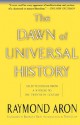 The Dawn Of Universal History: Selected Essays From A Witness To The Twentieth Century - Raymond Aron, Yair Reiner, Barbara Bray, Tony Judt